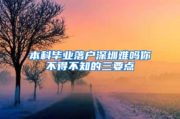 本科毕业落户深圳难吗你不得不知的三要点