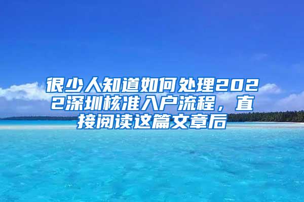 很少人知道如何处理2022深圳核准入户流程，直接阅读这篇文章后