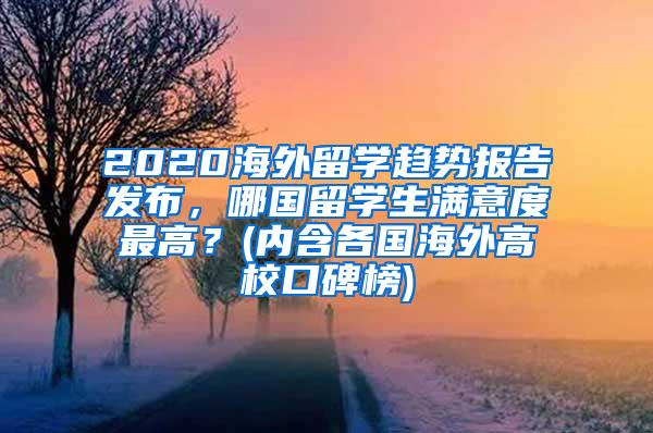 2020海外留学趋势报告发布，哪国留学生满意度最高？(内含各国海外高校口碑榜)