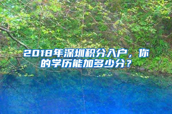 2018年深圳积分入户，你的学历能加多少分？