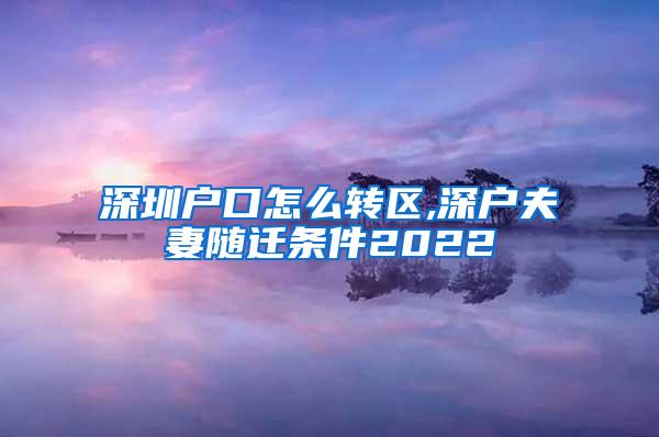 深圳户口怎么转区,深户夫妻随迁条件2022