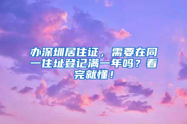 办深圳居住证，需要在同一住址登记满一年吗？看完就懂！