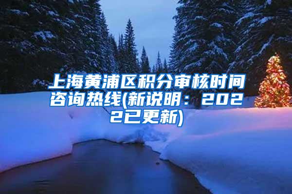 上海黄浦区积分审核时间咨询热线(新说明：2022已更新)