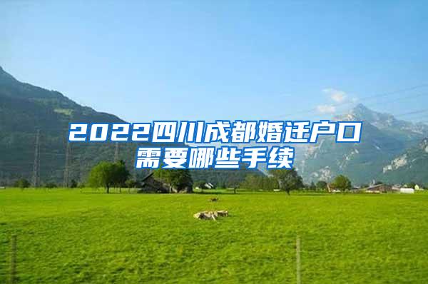 2022四川成都婚迁户口需要哪些手续