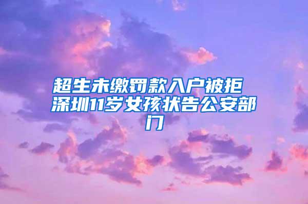 超生未缴罚款入户被拒 深圳11岁女孩状告公安部门