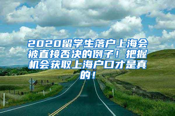 2020留学生落户上海会被直接否决的例子！把握机会获取上海户口才是真的！