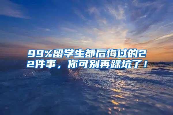 99%留学生都后悔过的22件事，你可别再踩坑了！