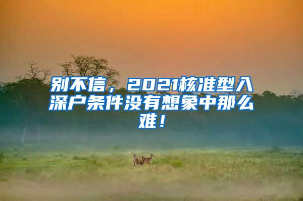 别不信，2021核准型入深户条件没有想象中那么难！