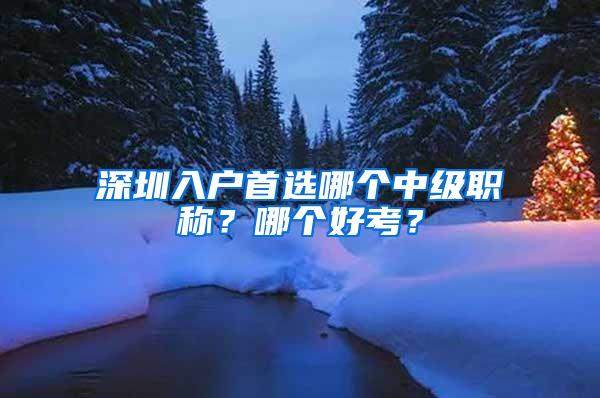 深圳入户首选哪个中级职称？哪个好考？