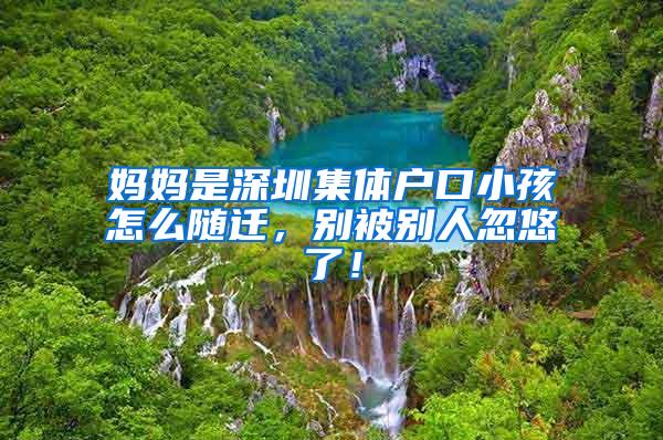 妈妈是深圳集体户口小孩怎么随迁，别被别人忽悠了！