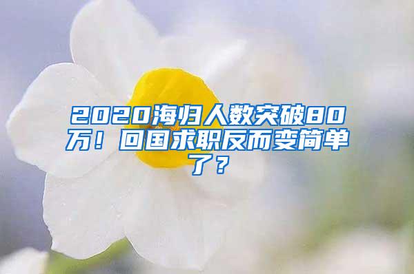 2020海归人数突破80万！回国求职反而变简单了？