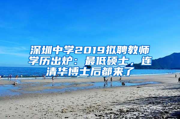 深圳中学2019拟聘教师学历出炉：最低硕士，连清华博士后都来了