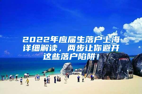 2022年应届生落户上海详细解读，两步让你避开这些落户陷阱！