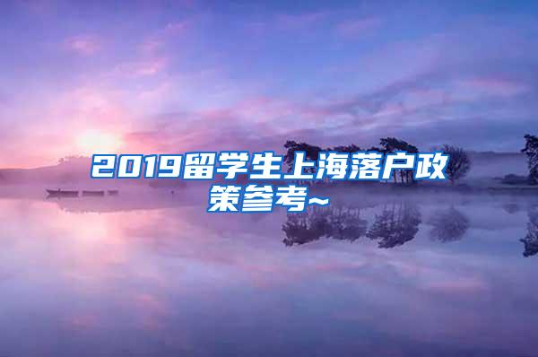 2019留学生上海落户政策参考~