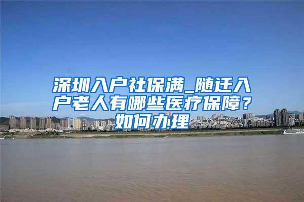 深圳入户社保满_随迁入户老人有哪些医疗保障？如何办理