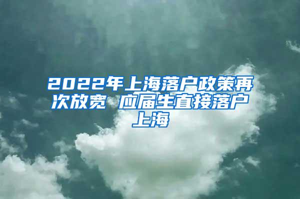 2022年上海落户政策再次放宽 应届生直接落户上海