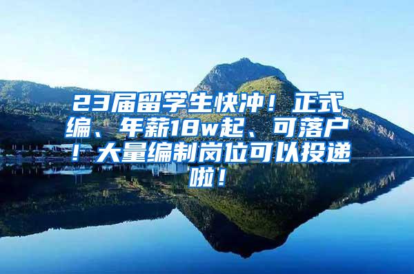 23届留学生快冲！正式编、年薪18w起、可落户！大量编制岗位可以投递啦！