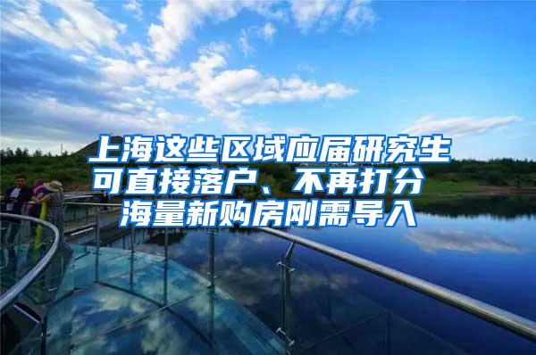 上海这些区域应届研究生可直接落户、不再打分 海量新购房刚需导入