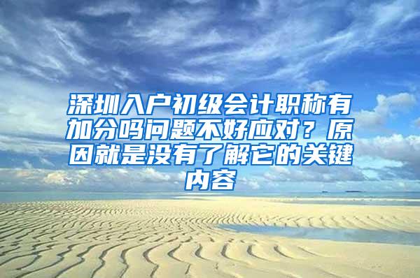 深圳入户初级会计职称有加分吗问题不好应对？原因就是没有了解它的关键内容