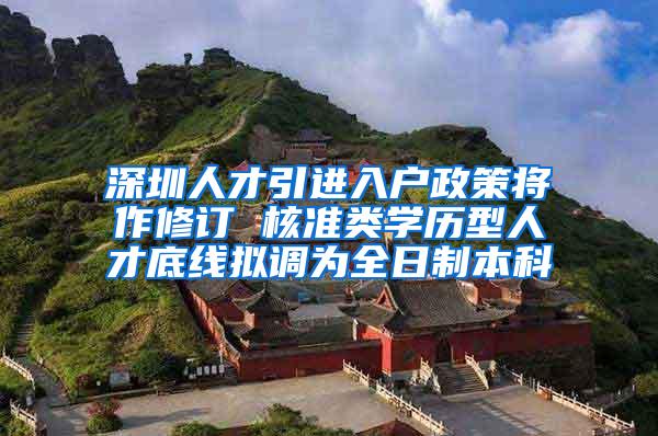 深圳人才引进入户政策将作修订 核准类学历型人才底线拟调为全日制本科