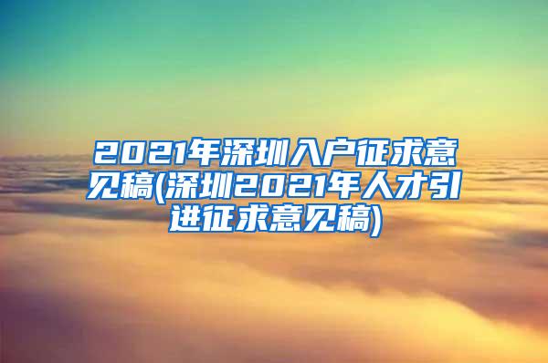 2021年深圳入户征求意见稿(深圳2021年人才引进征求意见稿)