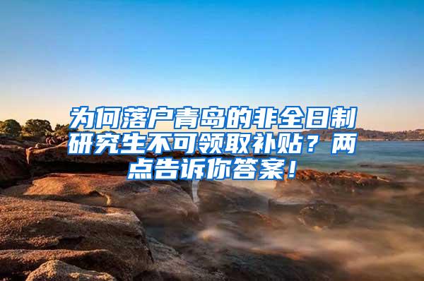 为何落户青岛的非全日制研究生不可领取补贴？两点告诉你答案！