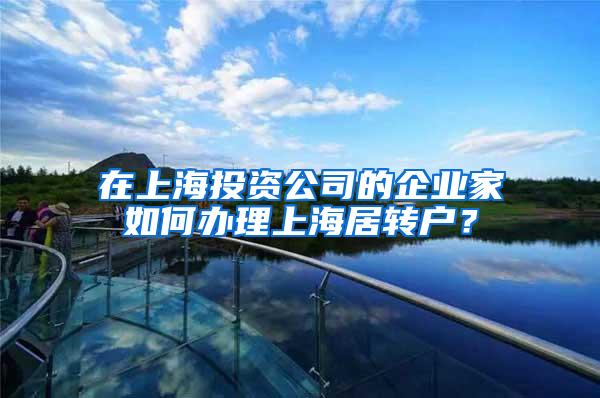 在上海投资公司的企业家如何办理上海居转户？