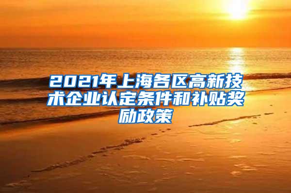 2021年上海各区高新技术企业认定条件和补贴奖励政策