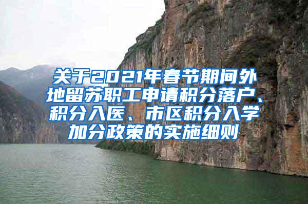 关于2021年春节期间外地留苏职工申请积分落户、积分入医、市区积分入学加分政策的实施细则