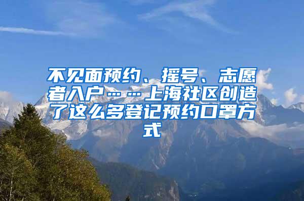 不见面预约、摇号、志愿者入户……上海社区创造了这么多登记预约口罩方式