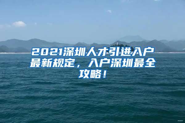 2021深圳人才引进入户最新规定，入户深圳最全攻略！