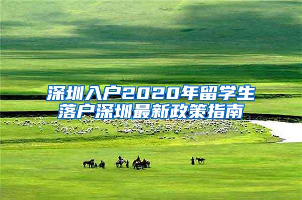 深圳入户2020年留学生落户深圳最新政策指南