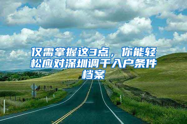 仅需掌握这3点，你能轻松应对深圳调干入户条件档案