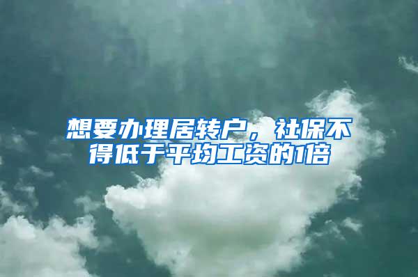 想要办理居转户，社保不得低于平均工资的1倍