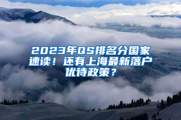 2023年QS排名分国家速读！还有上海最新落户优待政策？