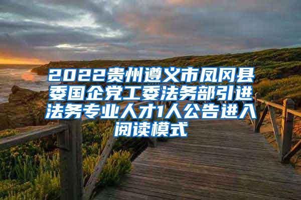 2022贵州遵义市凤冈县委国企党工委法务部引进法务专业人才1人公告进入阅读模式