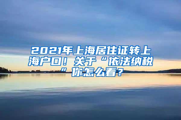 2021年上海居住证转上海户口！关于“依法纳税”你怎么看？