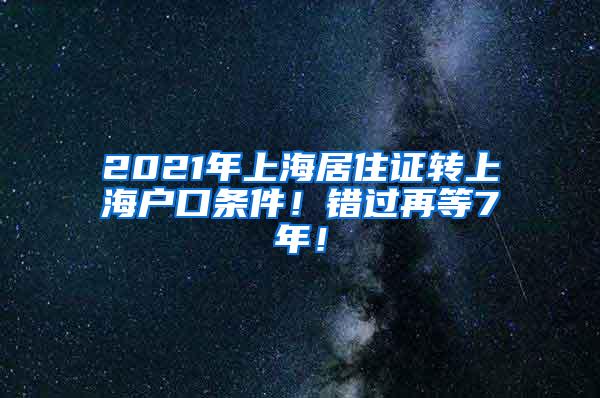 2021年上海居住证转上海户口条件！错过再等7年！