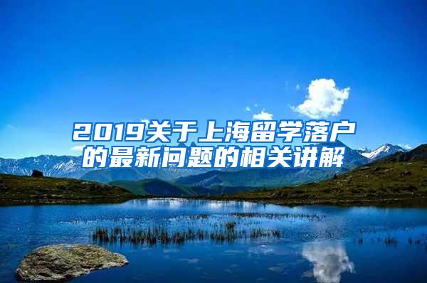 2019关于上海留学落户的最新问题的相关讲解