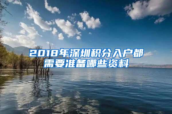 2018年深圳积分入户都需要准备哪些资料