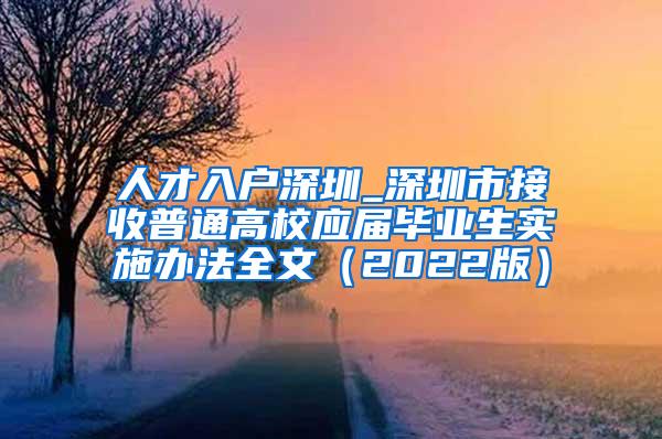 人才入户深圳_深圳市接收普通高校应届毕业生实施办法全文（2022版）