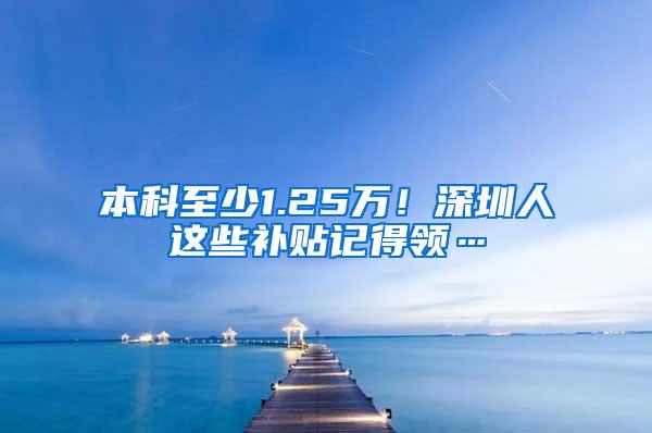 本科至少1.25万！深圳人这些补贴记得领…