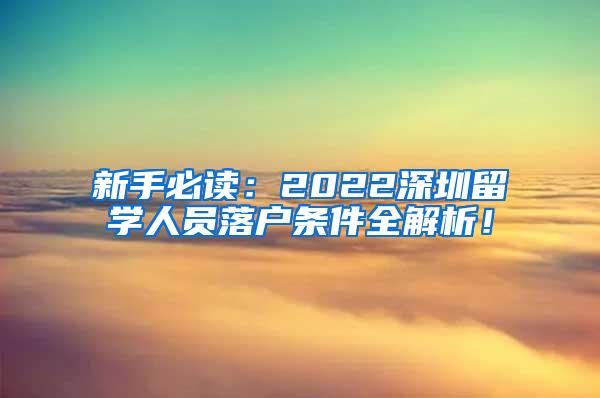 新手必读：2022深圳留学人员落户条件全解析！