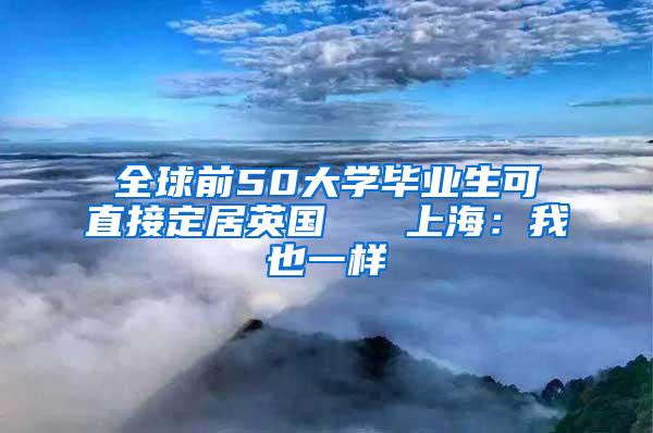 全球前50大学毕业生可直接定居英国   上海：我也一样