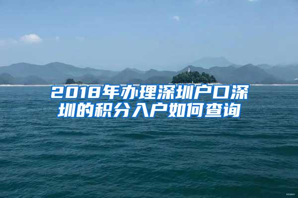 2018年办理深圳户口深圳的积分入户如何查询