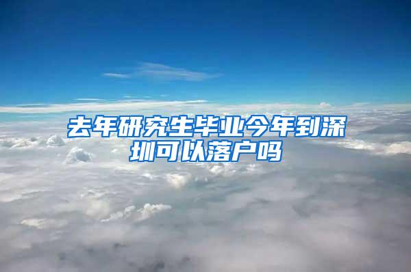 去年研究生毕业今年到深圳可以落户吗