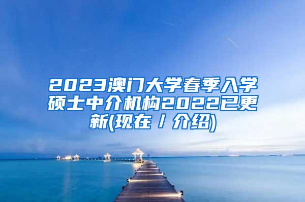 2023澳门大学春季入学硕士中介机构2022已更新(现在／介绍)