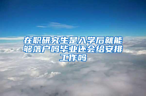 在职研究生是入学后就能够落户吗毕业还会给安排工作吗