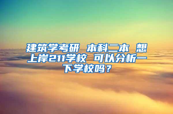 建筑学考研 本科二本 想上岸211学校 可以分析一下学校吗？