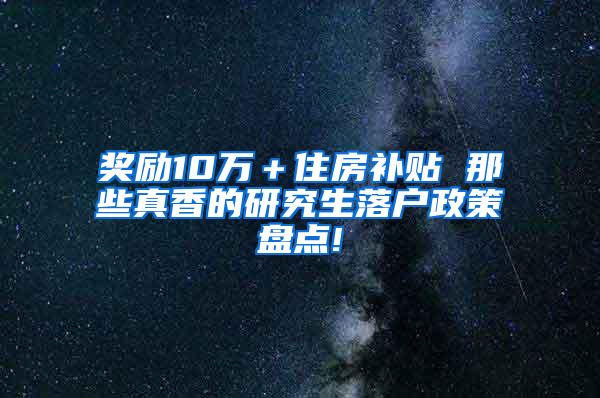 奖励10万＋住房补贴 那些真香的研究生落户政策盘点!